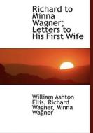 Richard To Minna Wagner; Letters To His First Wife di William Ashton Ellis, Richard Wagner, Minna Wagner edito da Bibliolife