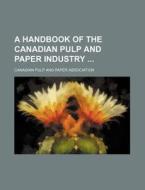A Handbook of the Canadian Pulp and Paper Industry di Canadian Pulp and Paper Association edito da Rarebooksclub.com