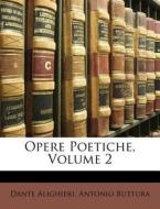 Opere Poetiche, Volume 2 di Dante Alighieri, Antonio Buttura edito da Nabu Press