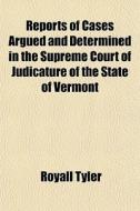 Reports Of Cases Argued And Determined I di Royall Tyler edito da General Books