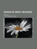 Songs Of Many Seasons; 1862-1874 di Oliver Wendell Holmes edito da Rarebooksclub.com