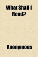 What Shall I Read? di Anonymous, Books Group edito da General Books