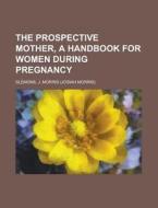 The Prospective Mother, A Handbook For W di J. Morris Slemons edito da Rarebooksclub.com