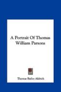 A Portrait of Thomas William Parsons di Thomas Bailey Aldrich edito da Kessinger Publishing