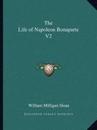 The Life of Napoleon Bonaparte V2 di William Milligan Sloan edito da Kessinger Publishing