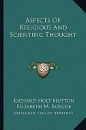 Aspects of Religious and Scientific Thought di Richard Holt Hutton edito da Kessinger Publishing