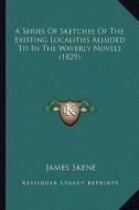 A Series of Sketches of the Existing Localities Alluded to in the Waverly Novels (1829) di James Skene edito da Kessinger Publishing