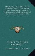 A Historical Account of the Conspiracies by the Earls of Gowry, and Robert Logan of Restalrig, Against King James VI, of Glorious Memory (1713) di George MacKenzie Cromarty edito da Kessinger Publishing