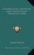 Construction Construed, and Constitutions Vindicated (1820) di John Taylor edito da Kessinger Publishing