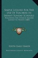 Simple Lessons for the Use of Teachers in Infant Sunday Schools: Following the Church Seasons Advent to Trinity (1885) di Edith Emily Baker edito da Kessinger Publishing
