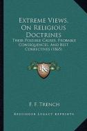 Extreme Views, on Religious Doctrines: Their Possible Causes, Probable Consequences, and Best Correctives (1865) di F. F. Trench edito da Kessinger Publishing