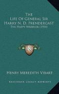The Life of General Sir Harry N. D. Prendergast: The Happy Warrior (1914) di Henry Meredith Vibart edito da Kessinger Publishing