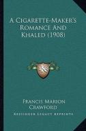 A Cigarette-Maker's Romance and Khaled (1908) di F. Marion Crawford edito da Kessinger Publishing