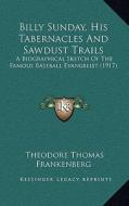 Billy Sunday, His Tabernacles and Sawdust Trails: A Biographical Sketch of the Famous Baseball Evangelist (1917) di Theodore Thomas Frankenberg edito da Kessinger Publishing