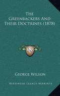 The Greenbackers and Their Doctrines (1878) di George Wilson edito da Kessinger Publishing
