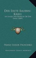 Der Erste Bauern-Krieg: Im Lande Oesterreich OB Der Enns (1849) di Franz Isidor Proschko edito da Kessinger Publishing