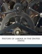 History Of Labour In The United States di John Rogers Commons, David J. 1886 Saposs, Helen L. 1876 Sumner edito da Nabu Press