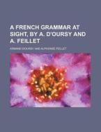 A French Grammar at Sight, by A. D'Oursy and A. Feillet di Armand D'Oursy edito da Rarebooksclub.com