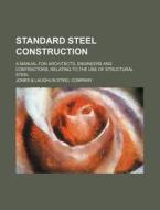 Standard Steel Construction; A Manual for Architects, Engineers and Contractors, Relating to the Use of Structural Steel di Jones &. Laughlin Steel Company edito da Rarebooksclub.com