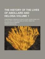 The History of the Lives of Abeillard and Heloisa Volume 1; Comprising a Period of Eighty-Four Years from 1079 to 1163. with Their Genuine Letters, fr di Joseph Berington edito da Rarebooksclub.com