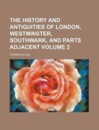 The History and Antiquities of London, Westminster, Southwark, and Parts Adjacent Volume 2 di Thomas Allen edito da Rarebooksclub.com