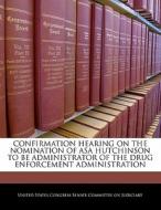 Confirmation Hearing On The Nomination Of Asa Hutchinson To Be Administrator Of The Drug Enforcement Administration edito da Bibliogov