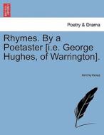 Rhymes. By a Poetaster [i.e. George Hughes, of Warrington]. di Anonymous edito da British Library, Historical Print Editions