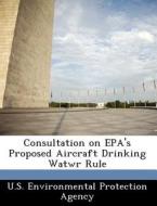 Consultation On Epa\'s Proposed Aircraft Drinking Watwr Rule edito da Bibliogov