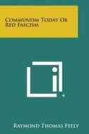 Communism Today or Red Fascism di Raymond Thomas Feely edito da Literary Licensing, LLC