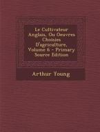 Le Cultivateur Anglais, Ou Oeuvres Choisies D'Agriculture, Volume 6 di Arthur Young edito da Nabu Press