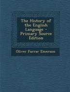 The History of the English Language - Primary Source Edition di Oliver Farrar Emerson edito da Nabu Press