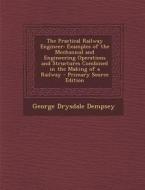 The Practical Railway Engineer: Examples of the Mechanical and Engineering Operations and Structures Combined in the Making of a Railway di George Drysdale Dempsey edito da Nabu Press