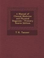 A Manual of Clinical Medicine and Physical Diagnosis - Primary Source Edition di T. H. Tanner edito da Nabu Press