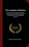 The Language of Medicine: A Manual Giving the Origin, Etymology, Pronunciation, and Meaning of the Technical Terms Found di Frederick Ransom Campbell edito da CHIZINE PUBN