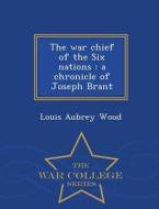 The War Chief Of The Six Nations di Louis Aubrey Wood edito da War College Series