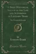 A Brief Historical Sketch Of The Life And Sufferings Of Leonard Trask di Leonard Trask edito da Forgotten Books