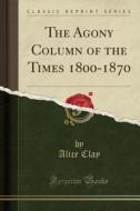 The Agony Column Of The Times 1800-1870 (classic Reprint) di Alice Clay edito da Forgotten Books