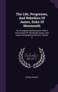 The Life, Progresses, And Rebellion Of James, Duke Of Monmouth di George Roberts edito da Palala Press