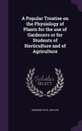 A Popular Treatise On The Physiology Of Plants For The Use Of Gardeners Or For Students Of Horticulture And Of Agriculture di Paul Sorauer edito da Palala Press