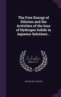 The Free Energy Of Dilution And The Activities Of The Ions Of Hydrogen Iodide In Aqueous Solutions .. di Arthur Roy Fortsch edito da Palala Press