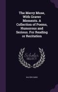 The Merry Muse, With Graver Moments. A Collection Of Poems, Humorous And Serious. For Reading Or Recitation di Walter Parke edito da Palala Press