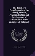 The Teacher's Encyclopaedia Of The Theory, Method, Practice, History And Development Of Education At Home And Abroad; Volume 5 di Arthur Pillans Laurie edito da Palala Press