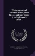 Washington And Mount Vernon, What To See, And How To See It. A Sightseer's Guide .. edito da Palala Press