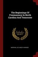 The Beginnings of Freemasonry in North Carolina and Tennessee edito da CHIZINE PUBN