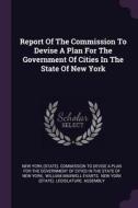 Report of the Commission to Devise a Plan for the Government of Cities in the State of New York edito da CHIZINE PUBN