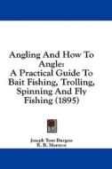 Angling and How to Angle: A Practical Guide to Bait Fishing, Trolling, Spinning and Fly Fishing (1895) di Joseph Tom Burgess edito da Kessinger Publishing