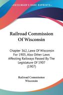 Railroad Commission of Wisconsin: Chapter 362, Laws of Wisconsin for 1905, Also Other Laws Affecting Railways Passed by the Legislature of 1907 (1907) di Commissio Railroad Commission Wisconsin, Railroad Commission Wisconsin edito da Kessinger Publishing