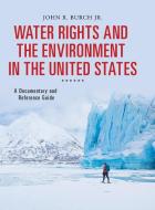 Water Rights and the Environment in the United States: A Documentary and Reference Guide di John Burch edito da GREENWOOD PUB GROUP