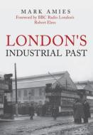 London's Industrial Past di Mark Amies edito da AMBERLEY PUB
