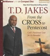 From the Cross to Pentecost: God's Passionate Love for Us Revealed di T. D. Jakes edito da Brilliance Corporation